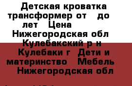 Детская кроватка трансформер от 0 до 12 лет › Цена ­ 4 000 - Нижегородская обл., Кулебакский р-н, Кулебаки г. Дети и материнство » Мебель   . Нижегородская обл.